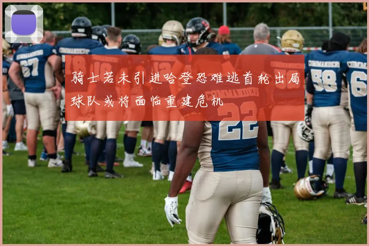 骑士若未引进哈登恐难逃首轮出局球队或将面临重建危机