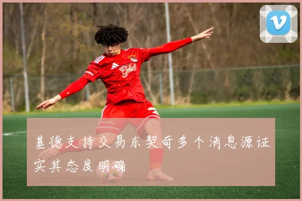 基德支持交易东契奇多个消息源证实其态度明确