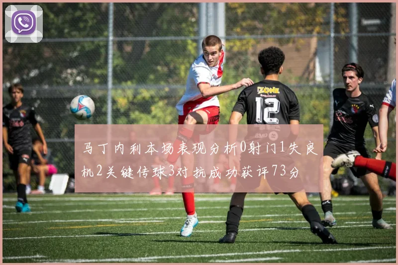 马丁内利本场表现分析0射门1失良机2关键传球3对抗成功获评73分