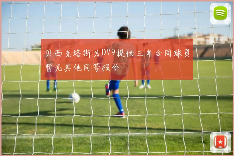 贝西克塔斯为DV9提供三年合同球员暂无其他同等报价