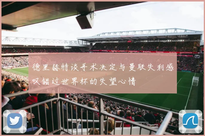 德里赫特谈手术决定与曼联失利感叹错过世界杯的失望心情